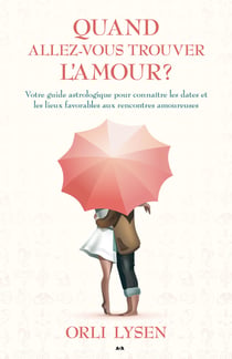 Quand allez-vous trouver l’amour? - Votre guide astrologique pour connaître les dates et les lieux favorables aux rencontres amoureuses