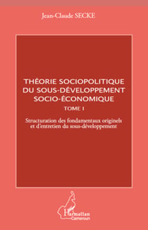 Théorie sociopolitique du sous-développement socio-économique (Tome 1) - Structuration des fondamentaux originels et d'entretien du sous-développement