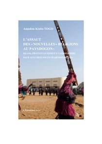 L'assaut des "nouvelles" religions au pays Dogon: - Islam, protestantisme et catholicisme face aux croyances traditionnelles