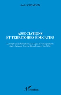 Associations et territoires éducatifs - L'exemple de six fédérations de la Ligue de l'enseignement : Aube, Calvados,Corrèze, Gironde, Loire, Val d'Oise