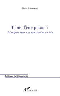 Libre d'être putain ? - Manifeste pour une prostitution choisie