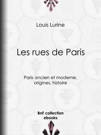 Les rues de Paris - Paris ancien et moderne, origines, histoire