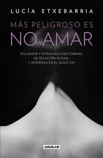 Más peligroso es no amar - Poliamor y otras muchas formas de relación sexual y amorosa en el siglo XXI