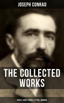 The Collected Works of Joseph Conrad: Novels, Short Stories, Letters & Memoirs - Including Classics like Heart of Darkness, Lord Jim, The Duel, The Secret Agent, Nostromo & Victory