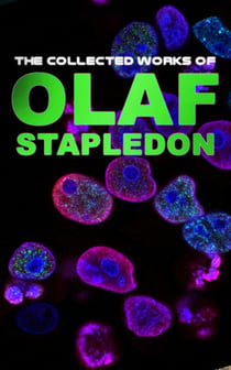 The Collected Works of Olaf Stapledon - Science Fiction Novels, Fantasy Short Stories and Philosophical Works