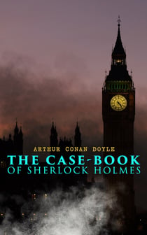 The Case-Book of Sherlock Holmes - The Illustrious Client, The Blanched Soldier, The Mazarin Stone, The Three Gables, The Sussex Vampire, The Three Garridebs, The Problem of Thor Bridge, The Creeping Man, The Lion's Mane…