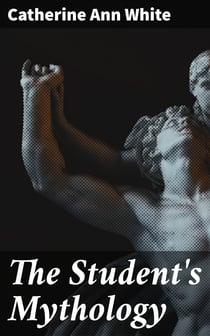 The Student's Mythology - A Compendium of Greek, Roman, Egyptian, Assyrian, Persian, Hindoo, Chinese, Thibetian, Scandinavian, Celtic, Aztec, and Peruvian Mythologies