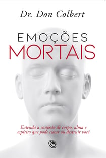 Emoções mortais - Entenda a conexão de corpo, alma e espírito que pode curar ou destruir você