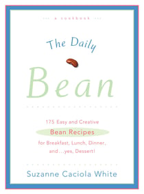 The Daily Bean - 175 Easy and Creative Bean Recipes for Breakfast, Lunch, Dinner....And, Yes, Dessert