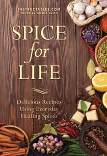 Spice for Life - Delicious Recipes Using Everyday Healing Spices