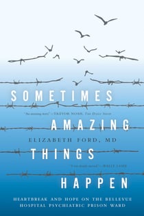 Sometimes Amazing Things Happen - Heartbreak and Hope on the Bellevue Hospital Psychiatric Prison Ward