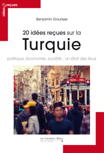 20 idees recues sur la turquie - politique, économie, société : un état des lieux