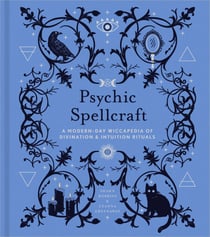 Psychic Spellcraft - A Modern-Day Wiccapedia of Divination & Intuition Rituals