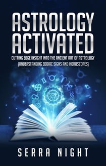 Astrology Activated: Cutting Edge Insight Into the Ancient Art of Astrology (Understanding Zodiac Signs  and Horoscopes)