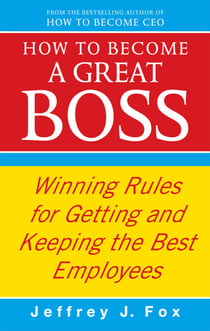 How To Become A Great Boss - Winning rules for getting and keeping the best employees