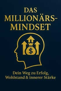Das Millionärs Mindset. Dein Weg zu Erfolg, Wohlstand & innerer Stärke.