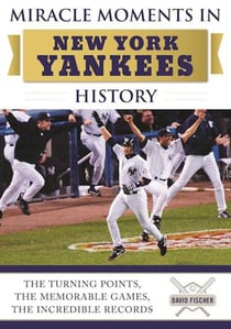 Miracle Moments in New York Yankees History - The Turning Points, the Memorable Games, the Incredible Records