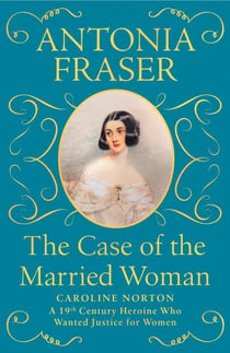 The Case of the Married Woman - Caroline Norton: A 19th Century Heroine Who Wanted Justice for Women