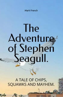 The Adventure of Stephen Seagull: A Tail of Chips, Squawks And Mayhem.