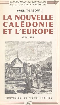 La Nouvelle-Calédonie et l'Europe : de la découverte, 1774 à la fondation de Nouméa, 1854