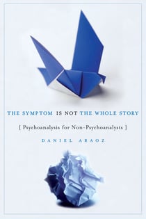 The Symptom Is Not the Whole Story - Psychoanalysis for Non-Psychoanalysts