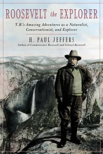 Roosevelt the Explorer - T.R.'s Amazing Adventures as a Naturalist, Conservationist, and Explorer