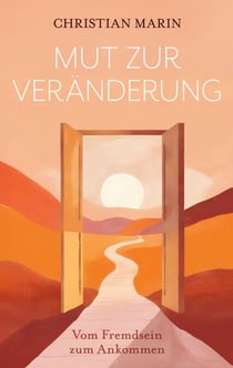 Mut zur Veränderung - Vom Fremdsein zum Ankommen - Ein autobiografischer Roman über Mut, Migration und Heilung