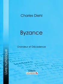 Byzance - Grandeur et Décadence - L'évolution de l'histoire byzantine, Les causes de la grandeur de Byzance, Les causes de sa décadence, La civilisation byzantine et son influence, L'héritage de Byzance