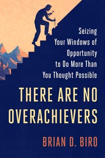 There Are No Overachievers - Seizing Your Windows of Opportunity to Do More Than You Thought Possible