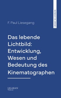 Das lebende Lichtbild: Entwicklung, Wesen und Bedeutung des Kinematographen