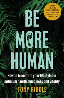 Be More Human - How to transform your lifestyle for optimum health, happiness and vitality