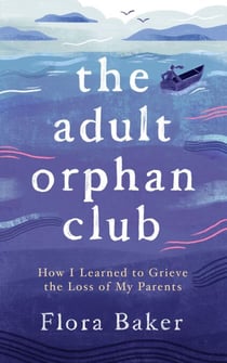 The Adult Orphan Club: How I Learned to Grieve the Loss of My Parents