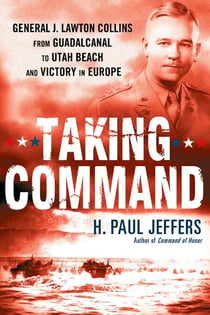 Taking Command - General J. Lawton Collins From Guadalcanal to Utah Beach and Victory in Europe