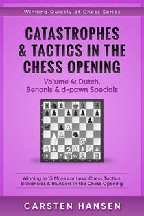 Catastrophes & Tactics in the Chess Opening - Volume 4: Dutch, Benonis and d-pawn Specials - Winning Quickly at Chess Series, #4