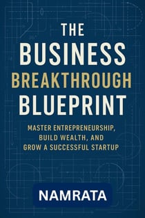 The Business Breakthrough Blueprint: Master Entrepreneurship, Build Wealth, and Grow a Successful Startup