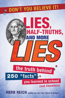 Lies, Half-Truths, and More Lies - The Truth Behind 250 "Facts" You Learned in School (and Elsewhere)