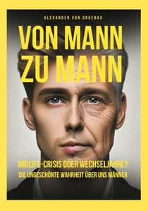 Von Mann zu Mann Midlife-Crisis oder Wechseljahre - Die ungeschönte Wahrheit über uns Männer