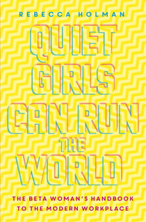 Quiet Girls Can Run the World - The beta woman's handbook to the modern workplace