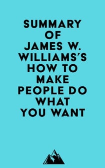 Summary of James W. Williams's How to Make People Do What You Want