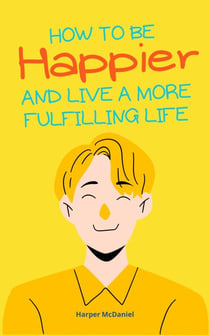 How To Be Happier And Live A More Fulfilling Life