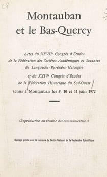 Montauban et le Bas-Quercy - Actes du XXVIIe Congrès d'études de la Fédération des sociétés académiques et savantes de Languedoc-Pyrénées-Gascogne et du XXIVe Congrès d'études de la Fédération historique du Sud-Ouest, Montauban 9-10-11 juin 1972