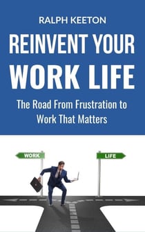 Reinvent Your Work Life: the Road from Frustration to Work That Matters