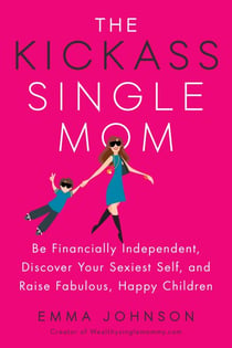 The Kickass Single Mom - Be Financially Independent, Discover Your Sexiest Self, and Raise Fabulous, Happy Children