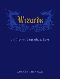 Wizards - The Myths, Legends, and Lore