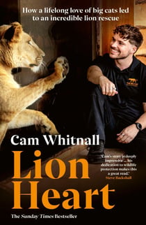Lion Heart - The Sunday Times Bestseller - How a lifelong love of big cats led to an incredible lion rescue