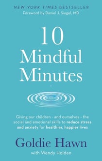 10 Mindful Minutes - Giving our children - and ourselves - the skills to reduce stress and anxiety for healthier, happier lives