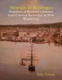 Meanjin to Brisvegas: Snapshots of Brisbane's journey from colonial backwater to new world city