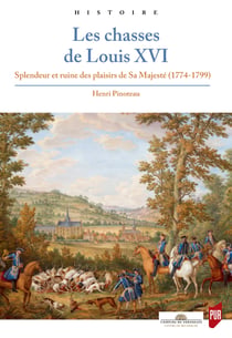 Les chasses de Louis XVI - Splendeur et ruine des plaisirs de Sa Majesté (1774-1799)