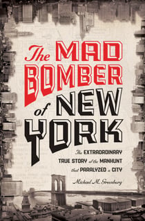 The Mad Bomber of New York - The Extraordinary True Story of the Manhunt That Paralyzed a City