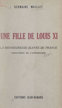 Une fille de Louis XI : la bienheureuse Jeanne de France, fondatrice de l'Annonciade